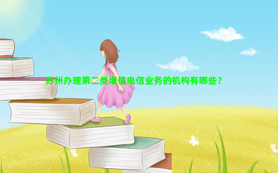 苏州办理第二类增值电信业务的机构有哪些?